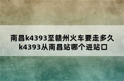 南昌k4393至赣州火车要走多久 k4393从南昌站哪个进站口